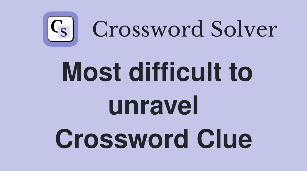 Most difficult to unravel Crossword Clue