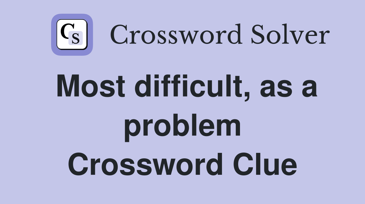 Most difficult, as a problem Crossword Clue