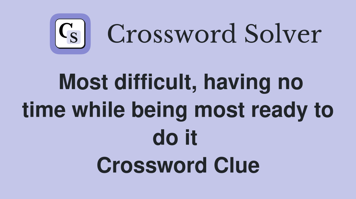 Most difficult, having no time while being most ready to do it  Crossword Clue