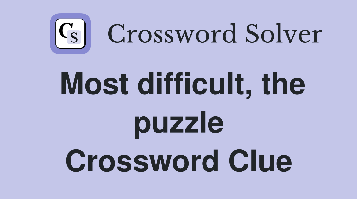 Most difficult, the puzzle Crossword Clue