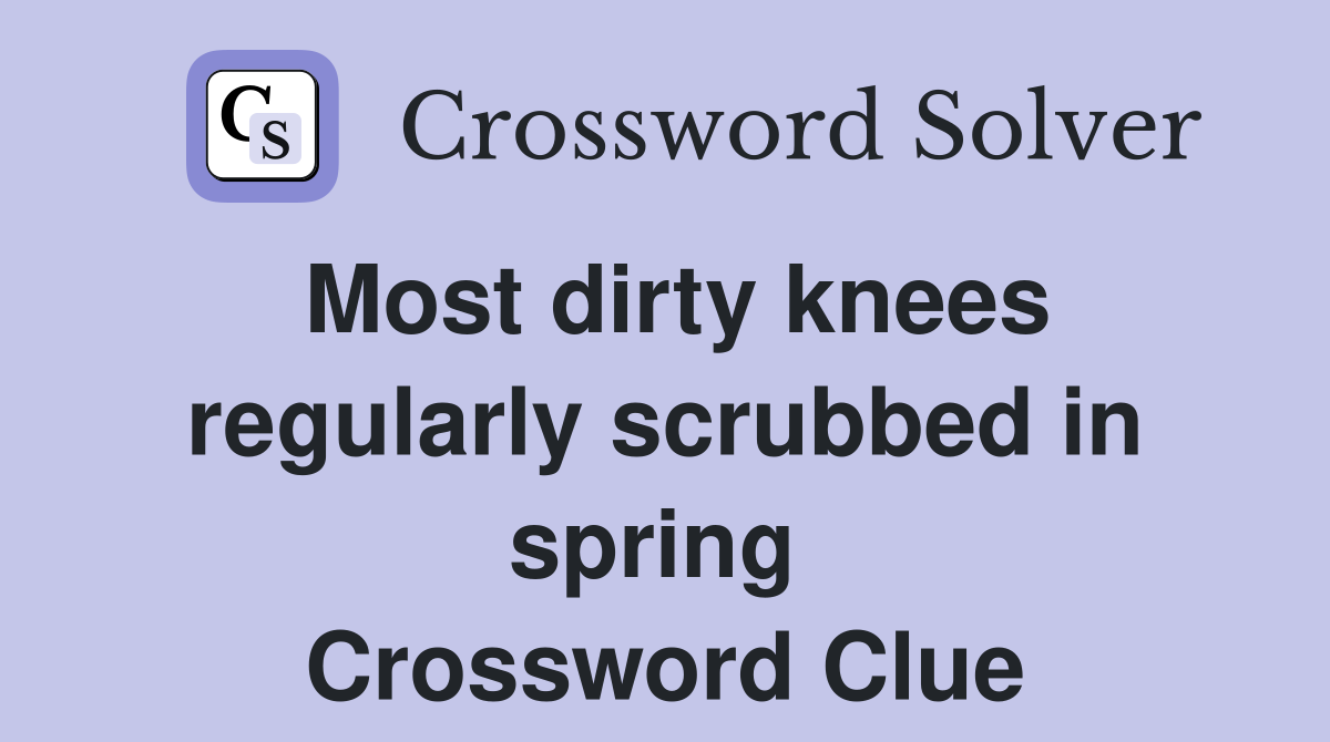 Most dirty knees regularly scrubbed in spring  Crossword Clue