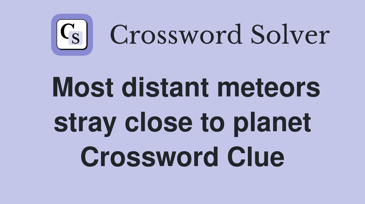 Most distant meteors stray close to planet Crossword Clue