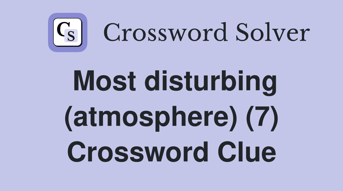 Most disturbing (atmosphere) (7) Crossword Clue