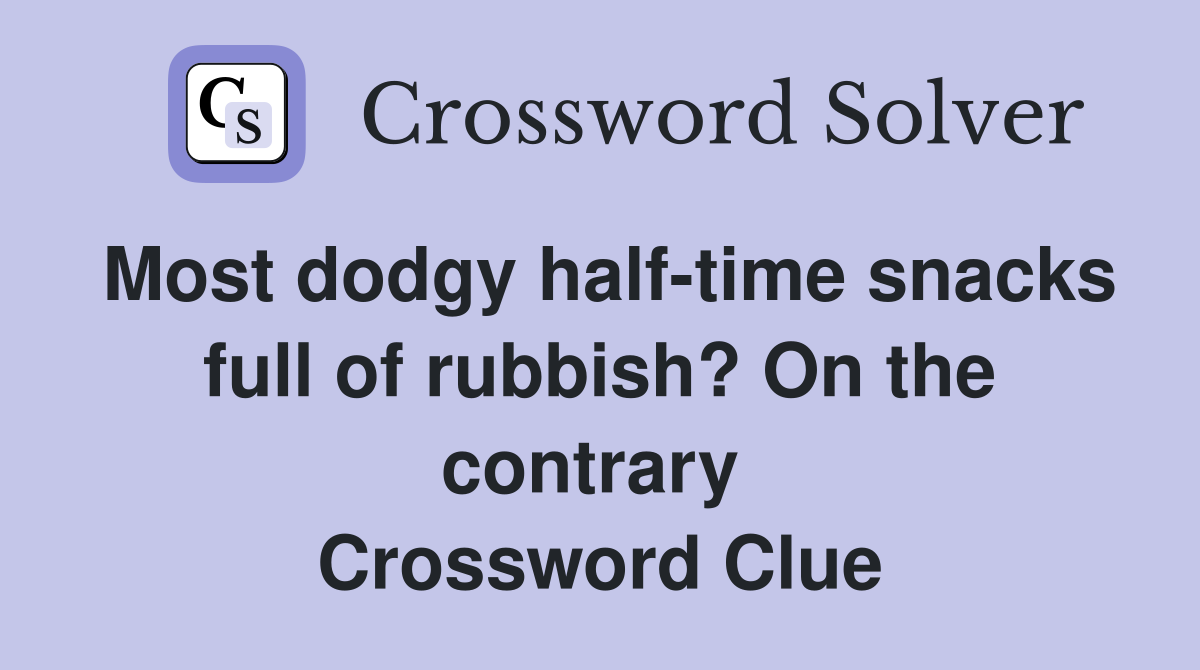 Most dodgy half-time snacks full of rubbish? On the contrary  Crossword Clue