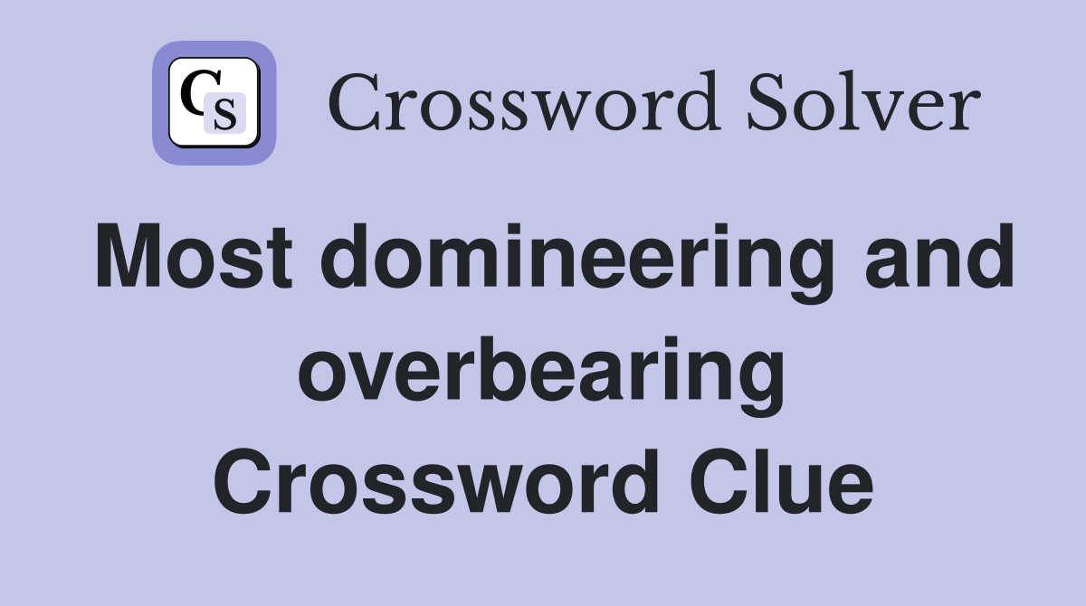 Most domineering and overbearing Crossword Clue