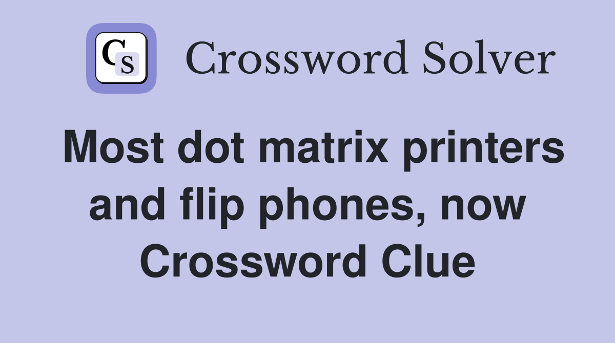 Most dot matrix printers and flip phones, now Crossword Clue