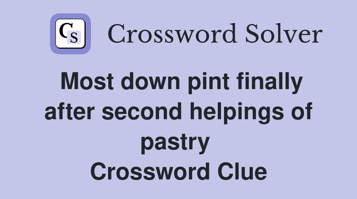 Most down pint finally after second helpings of pastry  Crossword Clue