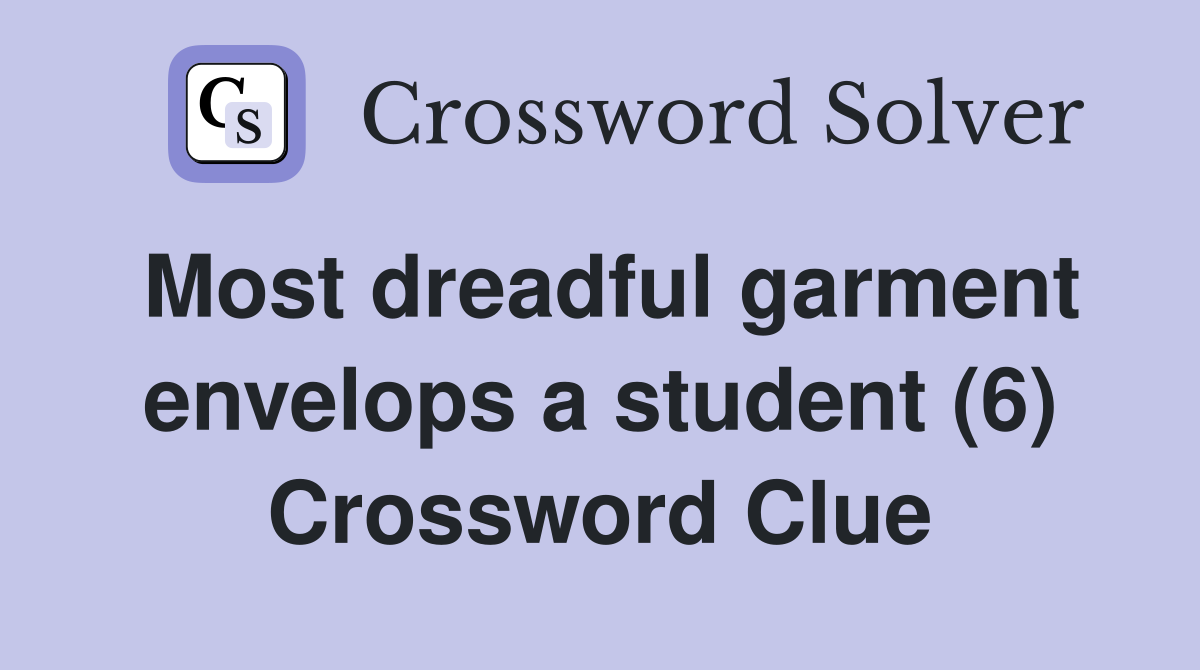 Most dreadful garment envelops a student (6) Crossword Clue