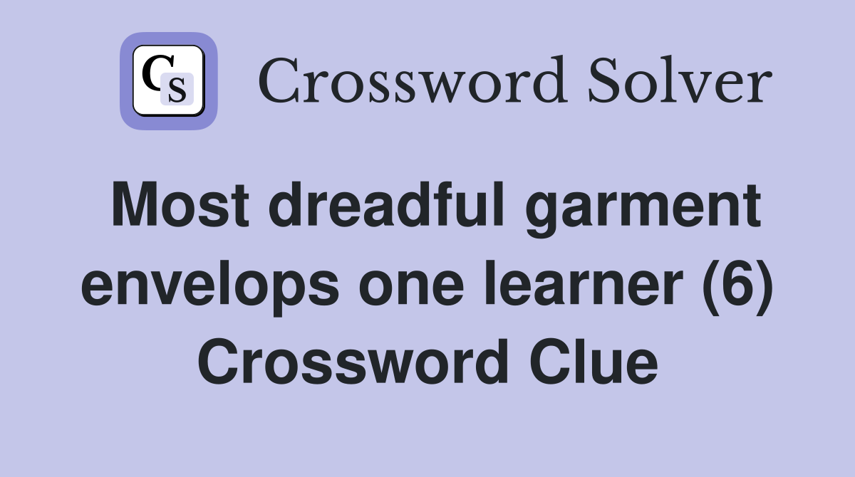 Most dreadful garment envelops one learner (6) Crossword Clue