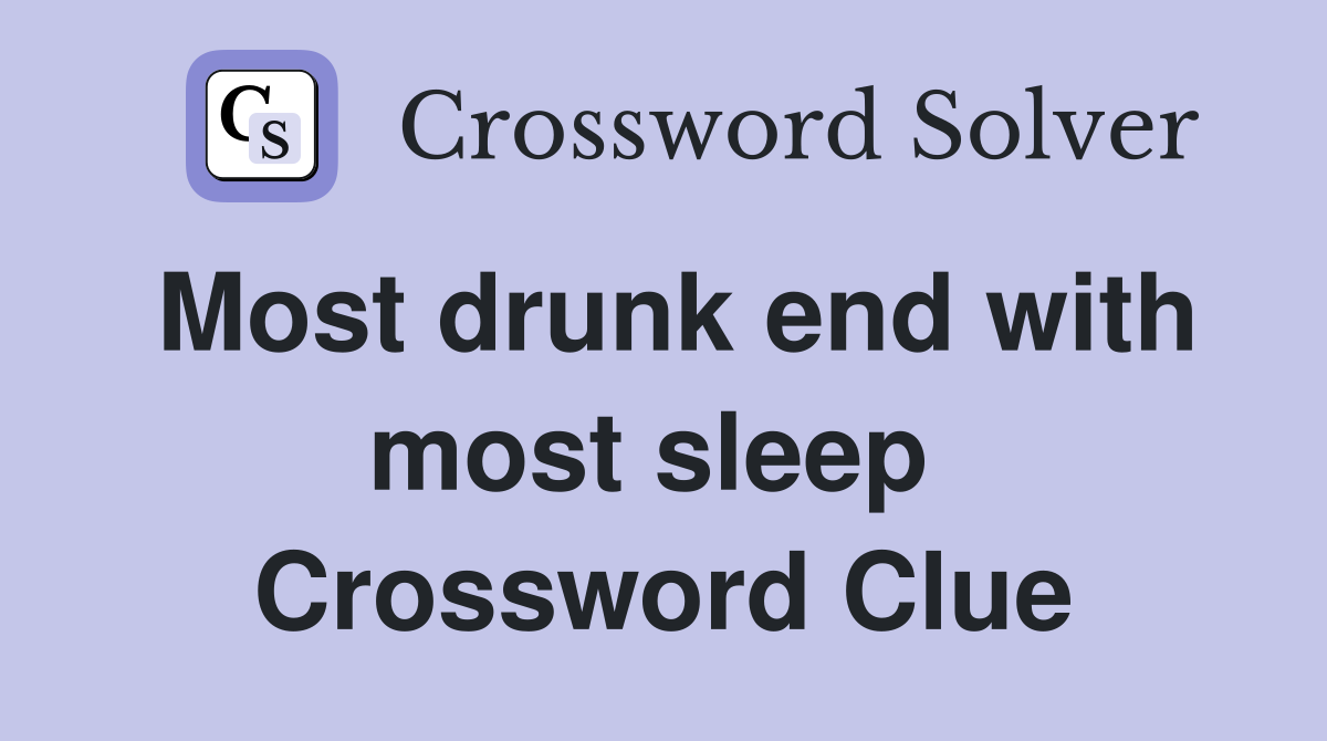 Most drunk end with most sleep  Crossword Clue