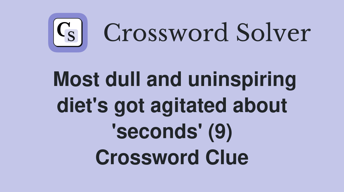 Most dull and uninspiring diet's got agitated about 'seconds' (9) Crossword Clue