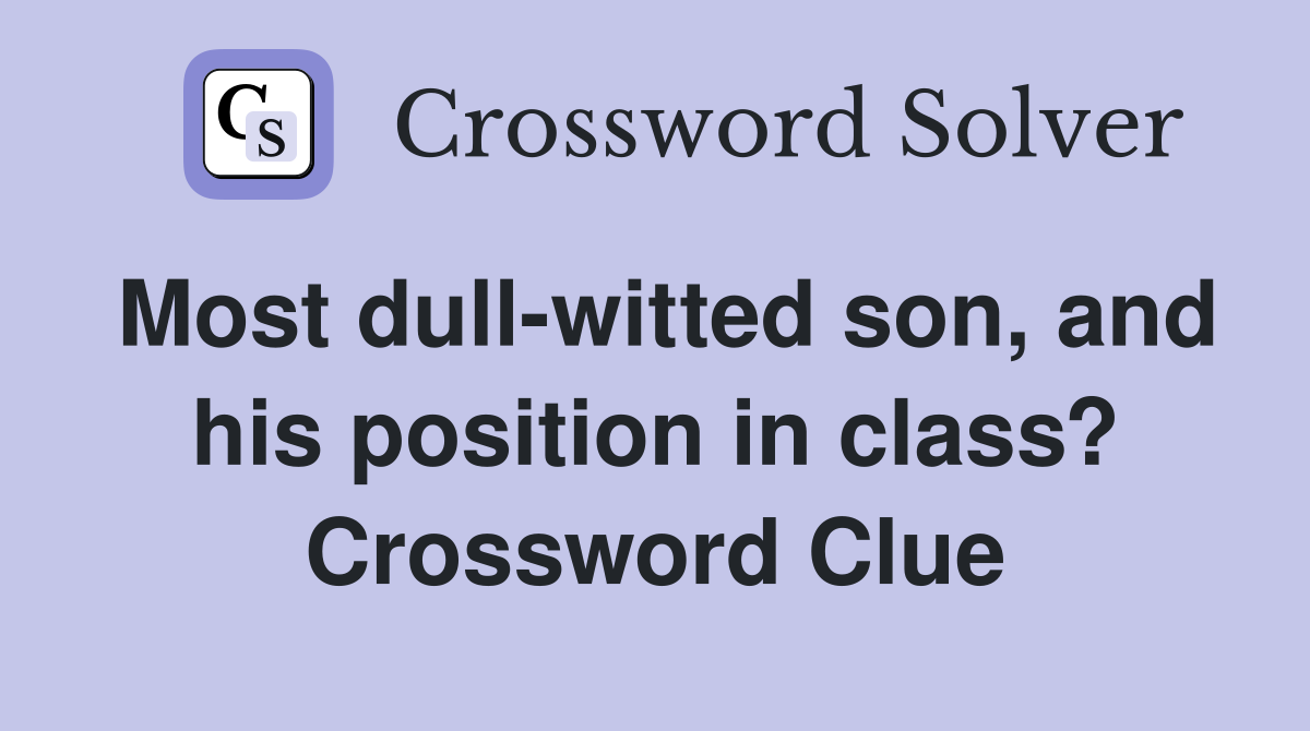Most dull-witted son, and his position in class? Crossword Clue