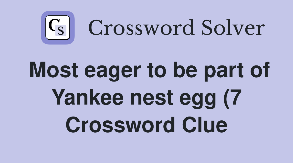 Most eager to be part of Yankee nest egg (7) Crossword Clue Answers Most eager to be part of Yankee nest egg (7) Crossword Clue Answers