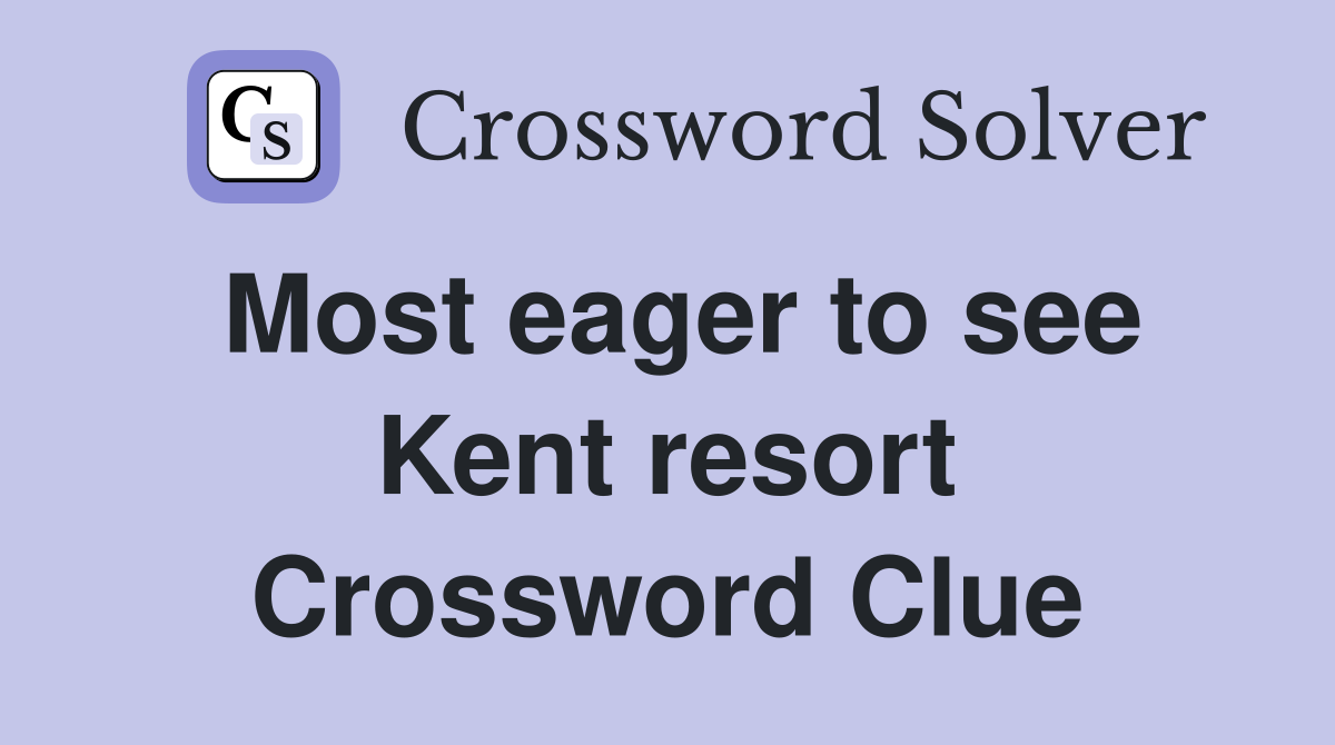 Most eager to see Kent resort Crossword Clue