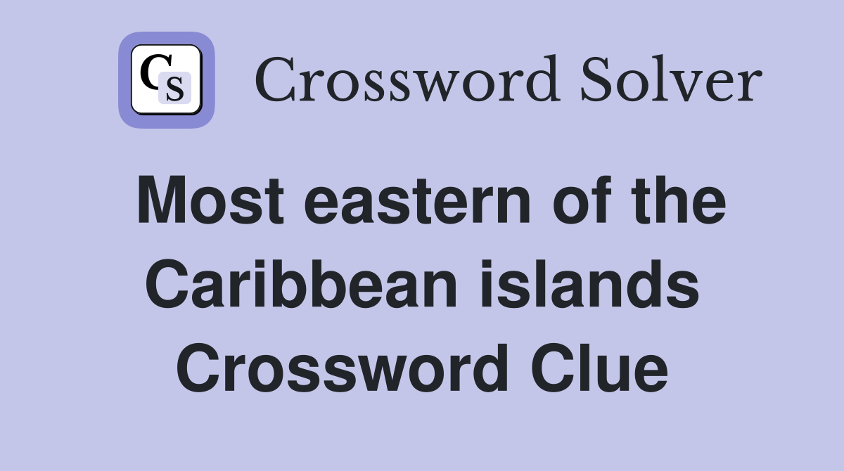 Most eastern of the Caribbean islands Crossword Clue