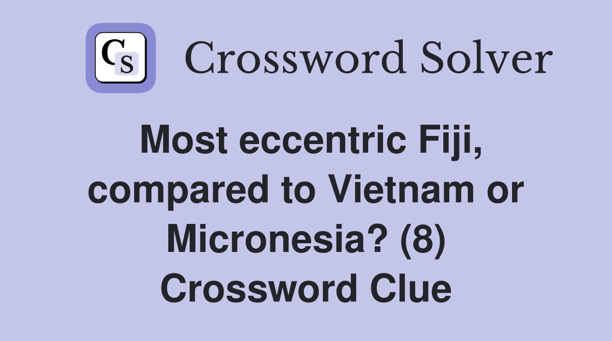 Most eccentric Fiji, compared to Vietnam or Micronesia? (8) Crossword Clue