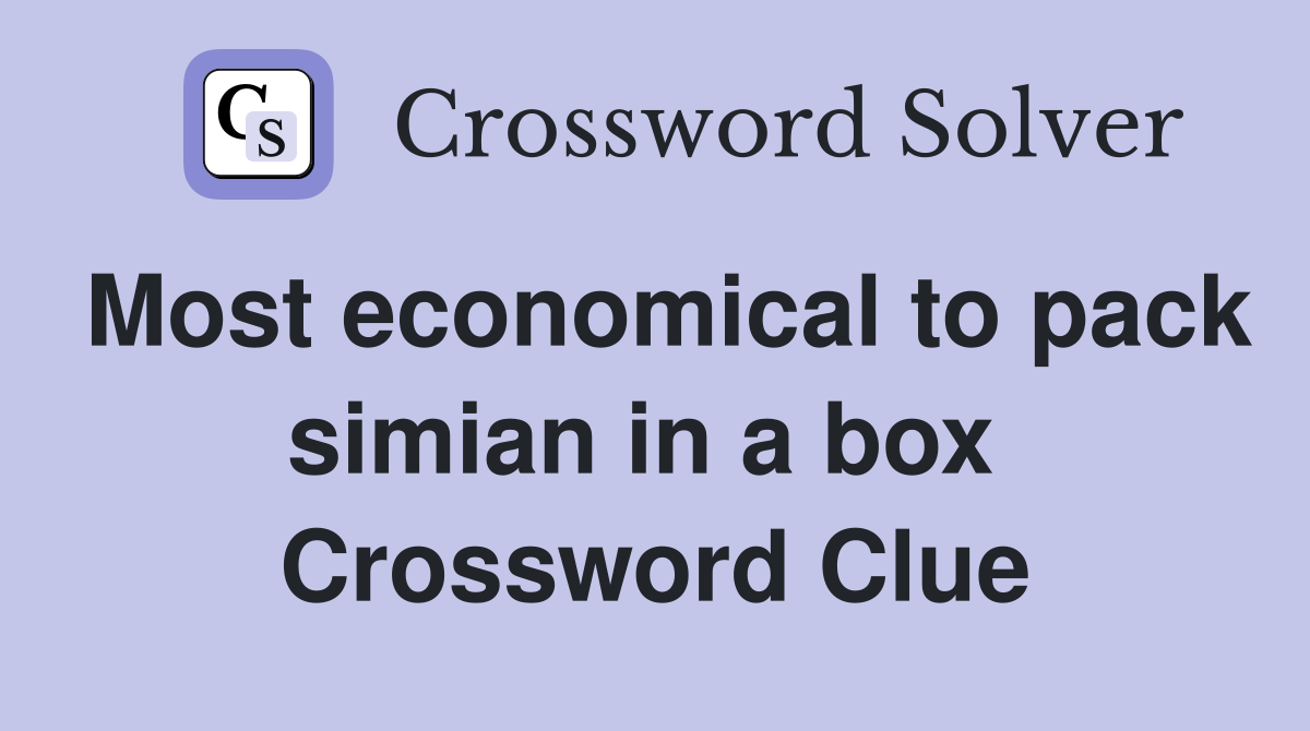 Most economical to pack simian in a box  Crossword Clue