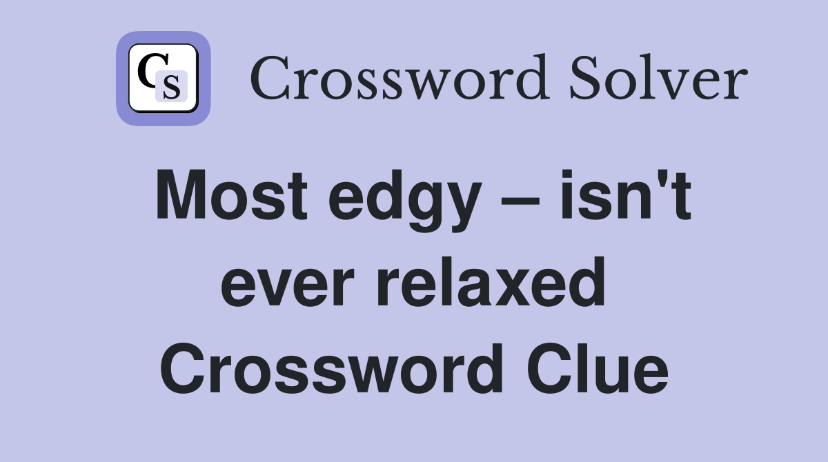 Most edgy – isn't ever relaxed Crossword Clue
