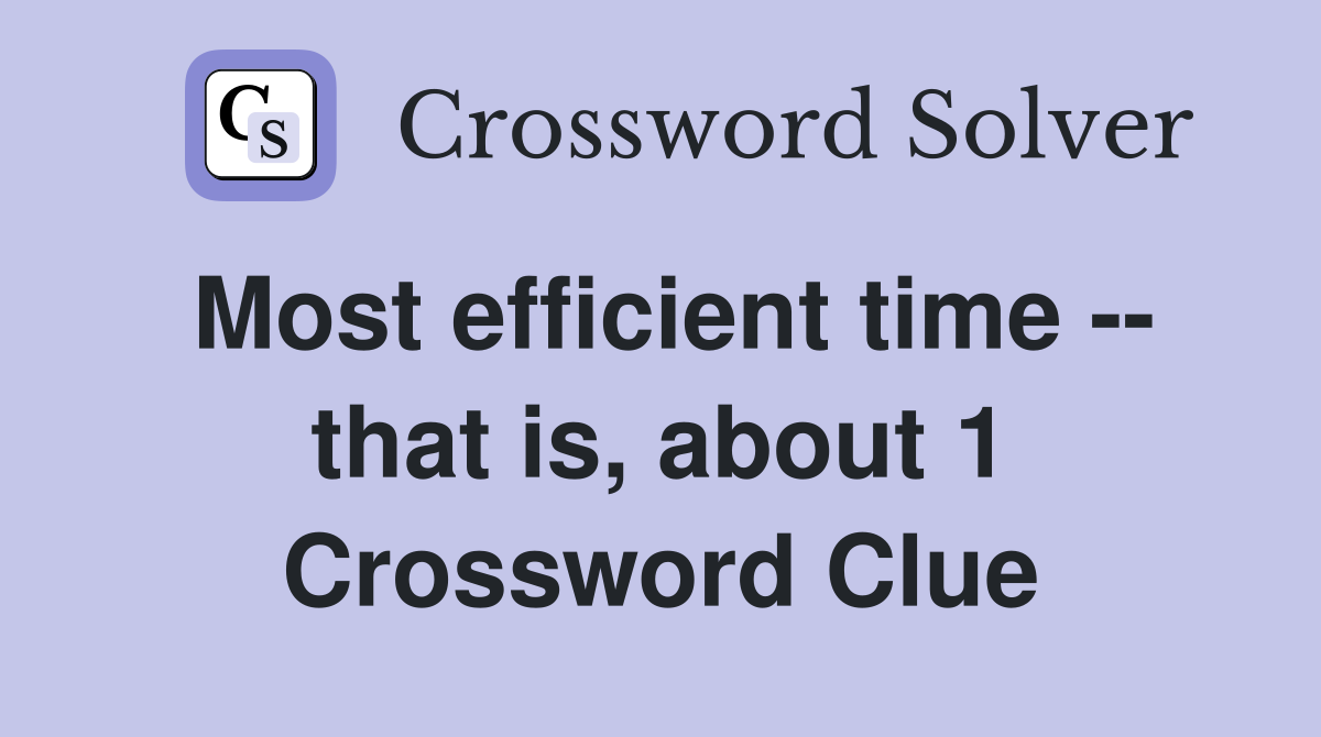 Most efficient time -- that is, about 1 Crossword Clue