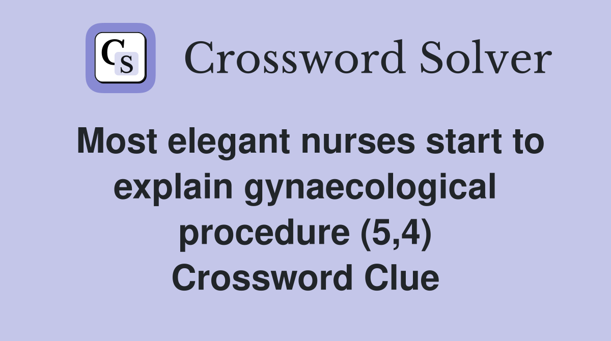 Most elegant nurses start to explain gynaecological procedure (5,4) Crossword Clue