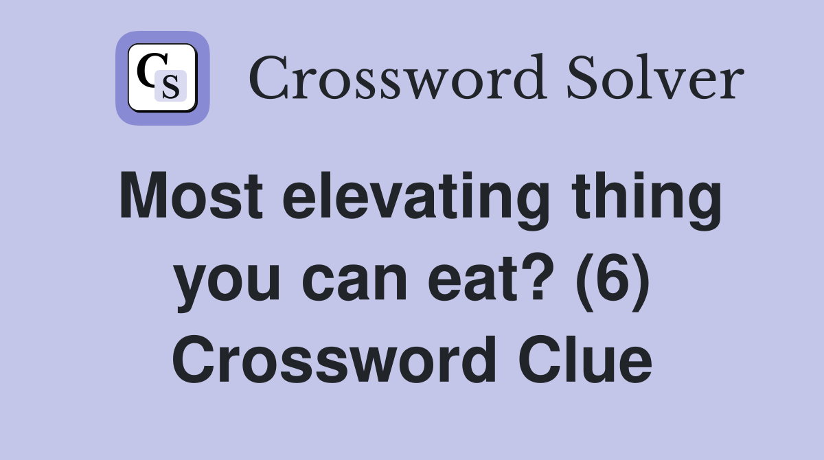 Most elevating thing you can eat? (6) Crossword Clue