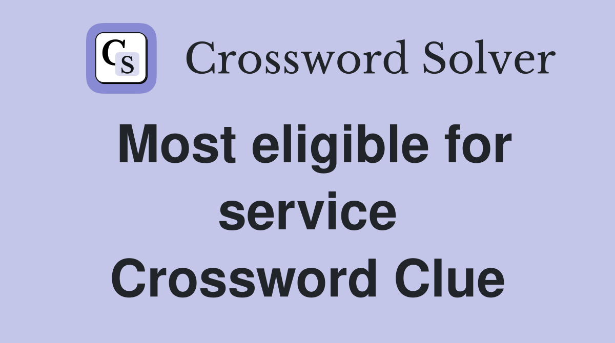 Most eligible for service Crossword Clue