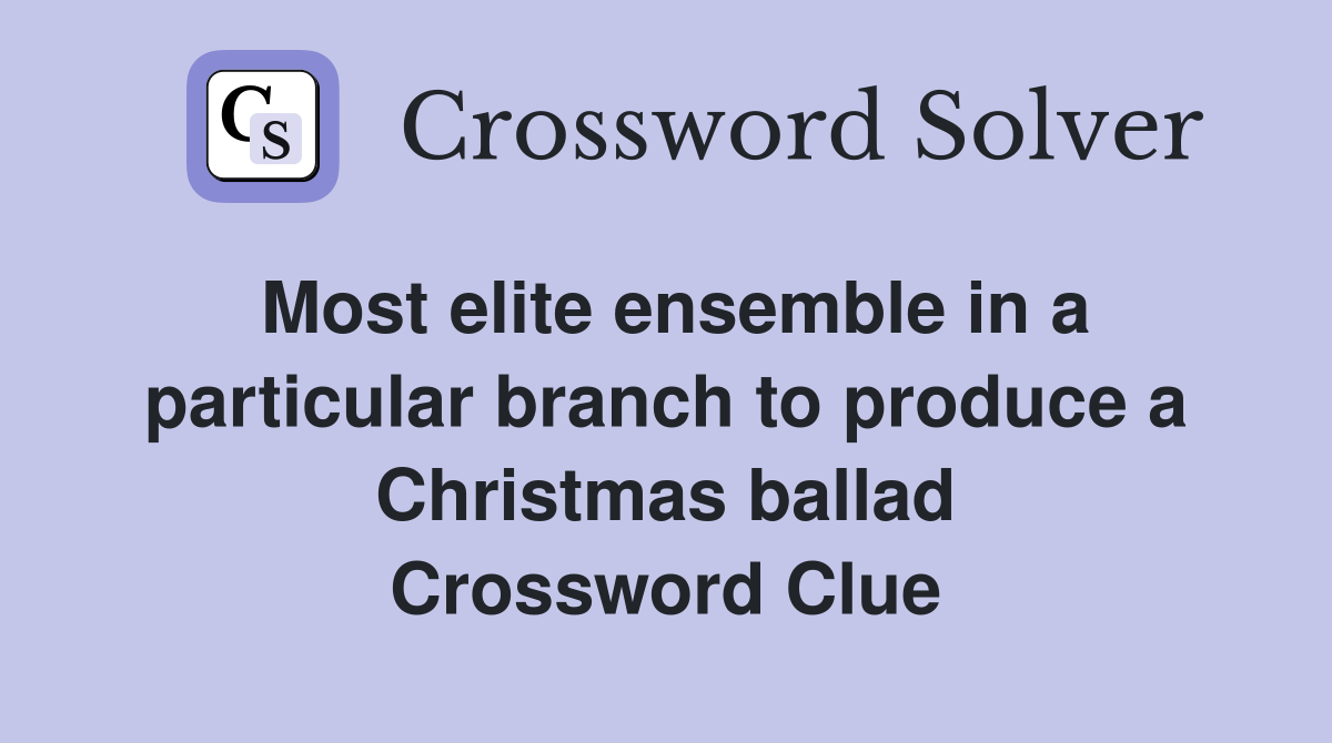 Most elite ensemble in a particular branch to produce a Christmas ballad Crossword Clue