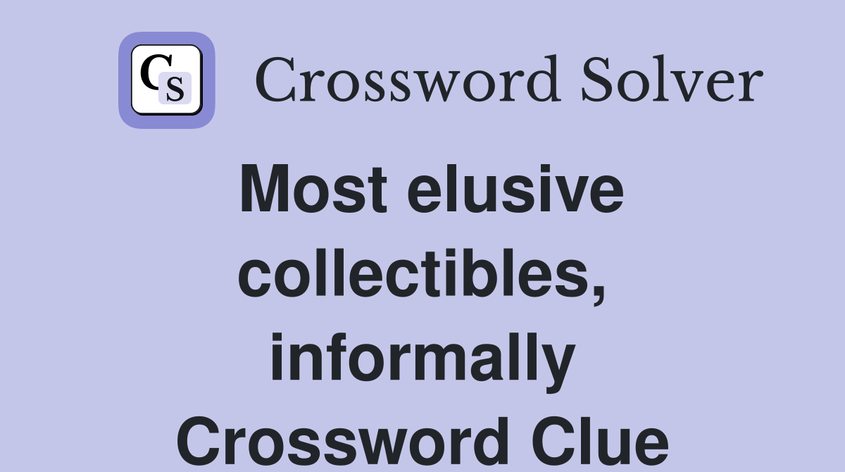 Most elusive collectibles, informally Crossword Clue