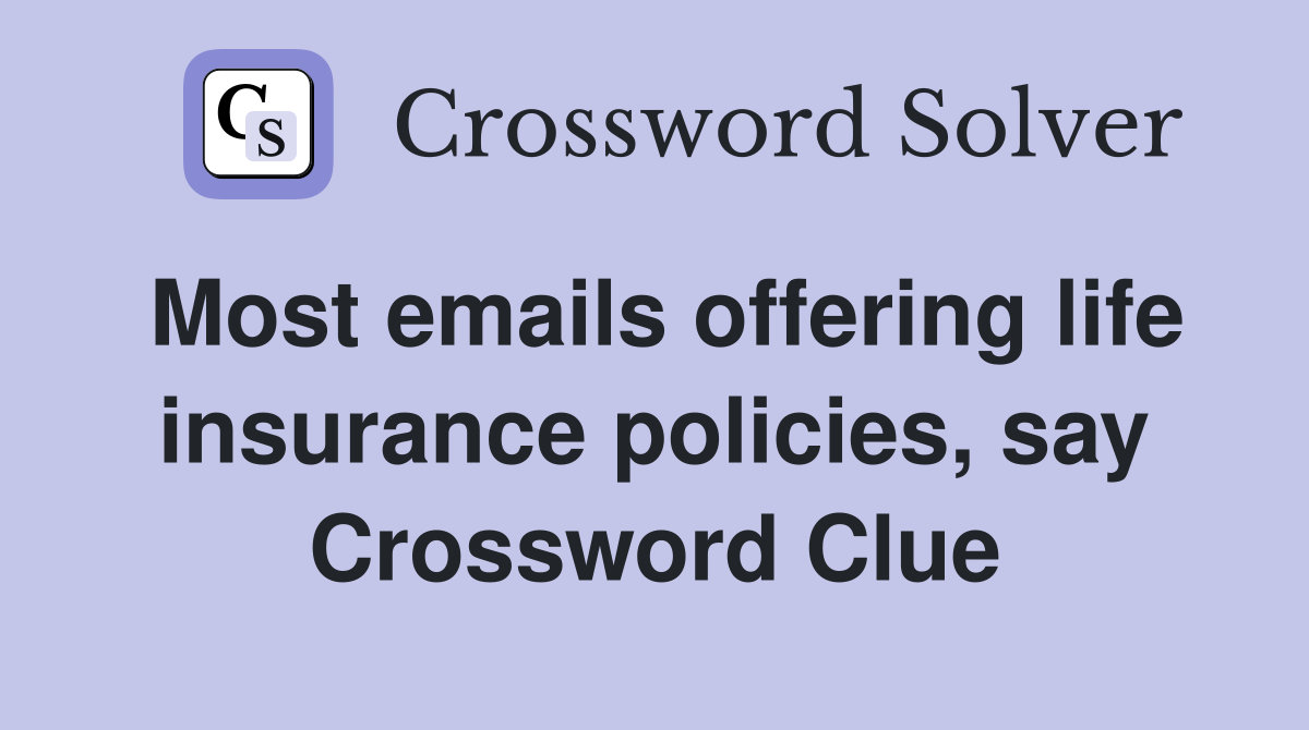 Most emails offering life insurance policies, say Crossword Clue