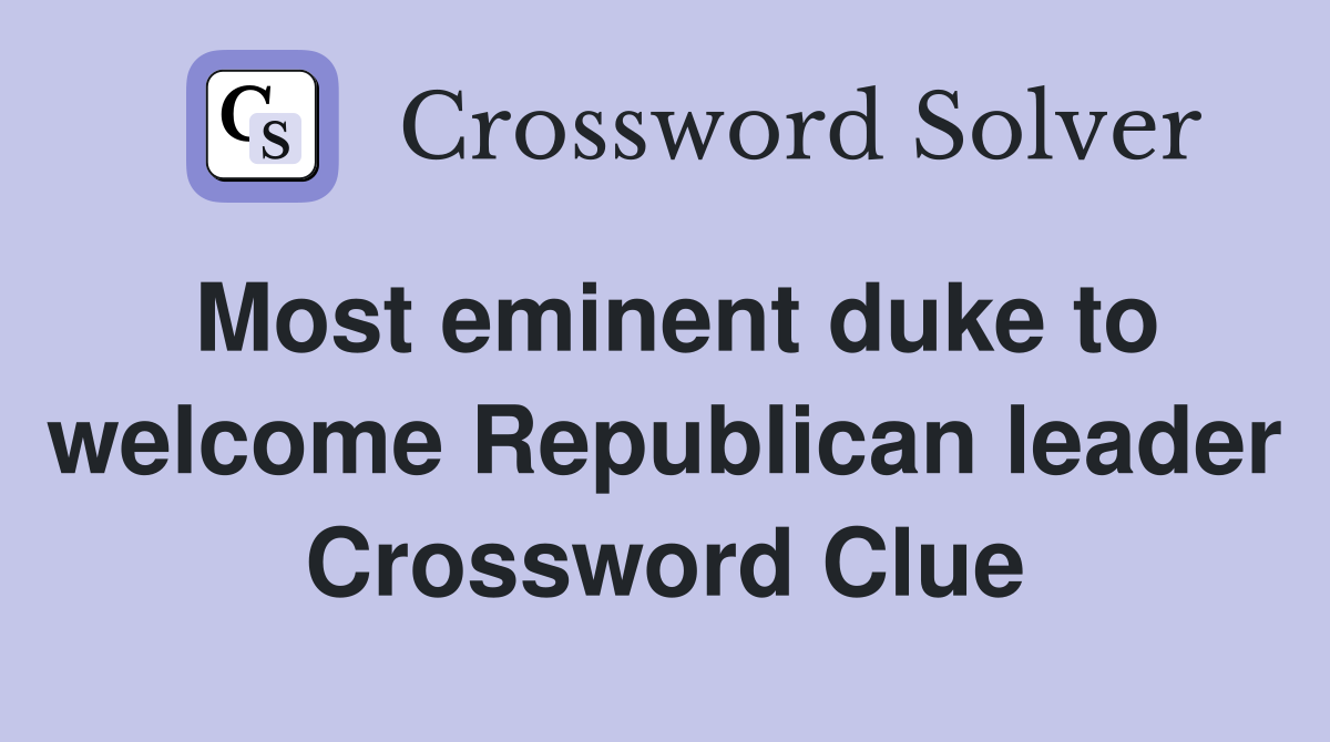 Most eminent duke to welcome Republican leader Crossword Clue