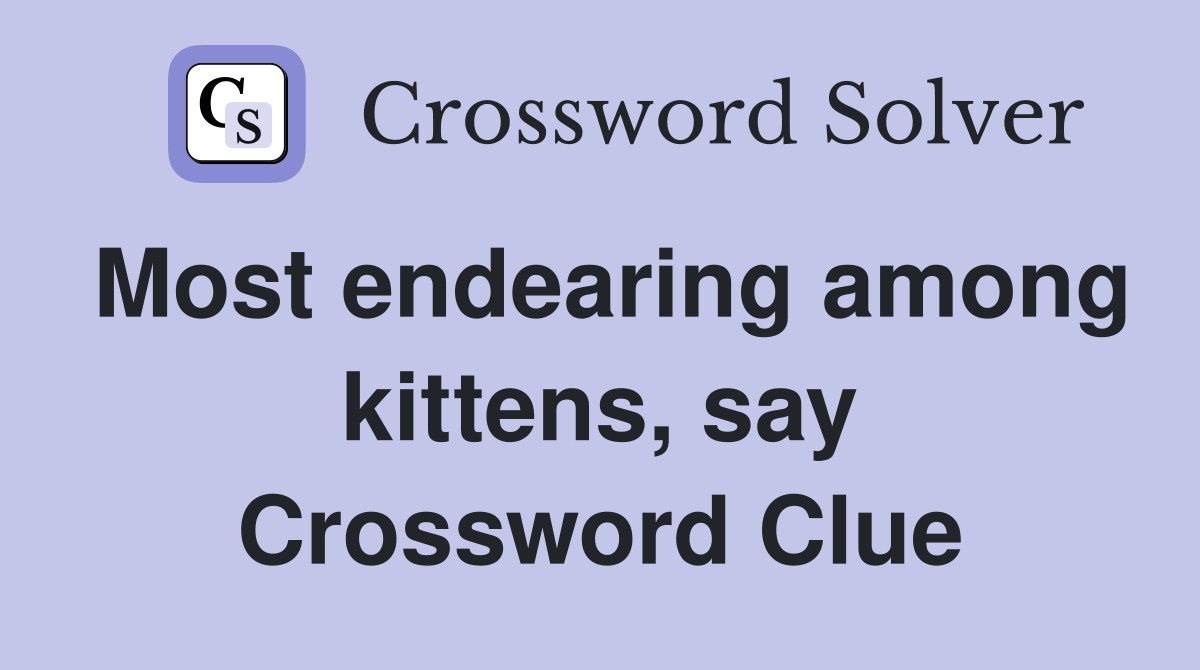 Most endearing among kittens, say Crossword Clue