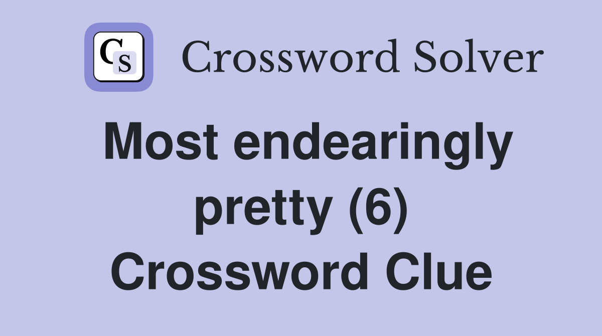 Most endearingly pretty (6) Crossword Clue