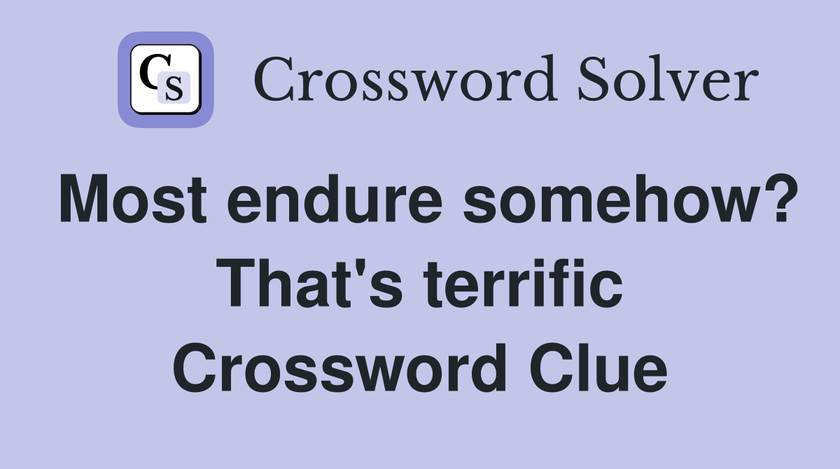 Most endure somehow? That's terrific Crossword Clue