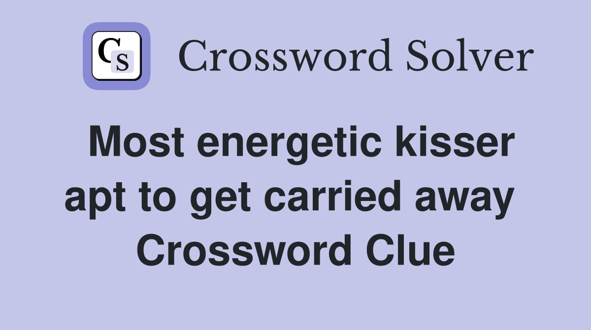 Most energetic kisser apt to get carried away  Crossword Clue