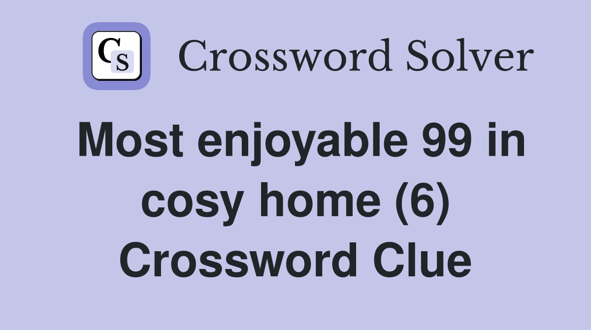 Most enjoyable 99 in cosy home (6) Crossword Clue