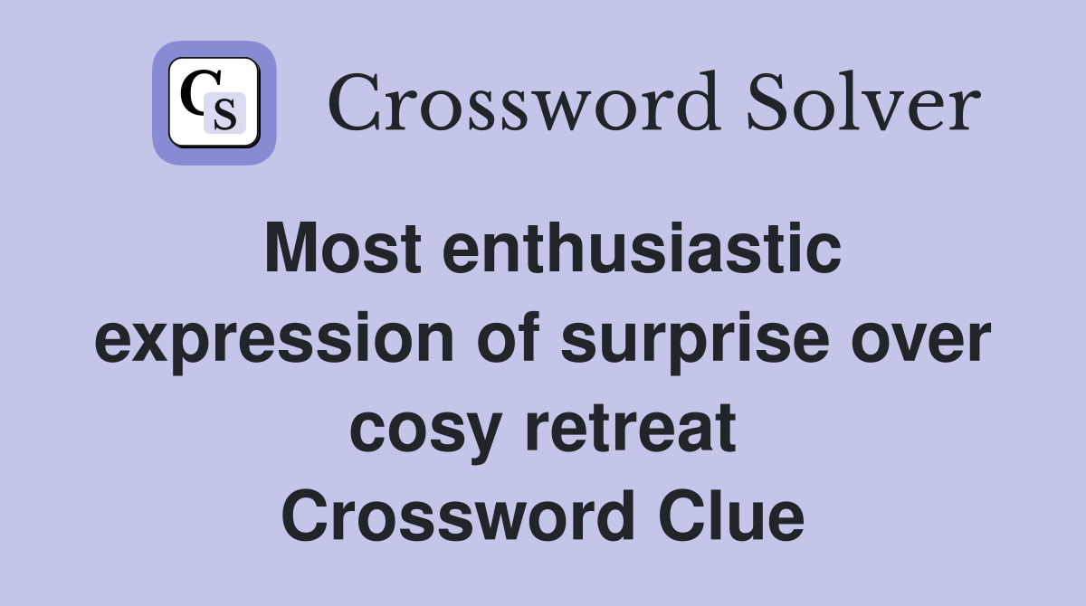 Most enthusiastic expression of surprise over cosy retreat Crossword Clue