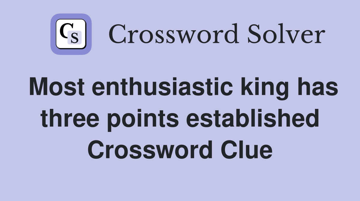 Most enthusiastic king has three points established Crossword Clue