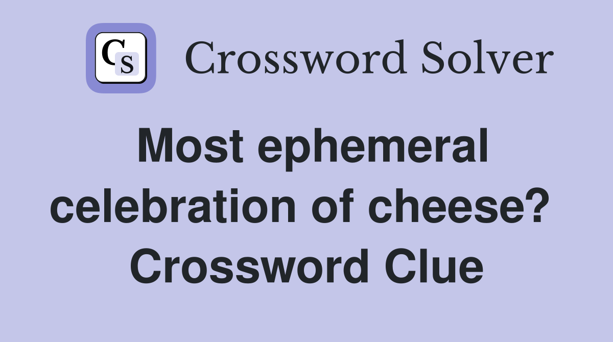 Most ephemeral celebration of cheese?  Crossword Clue