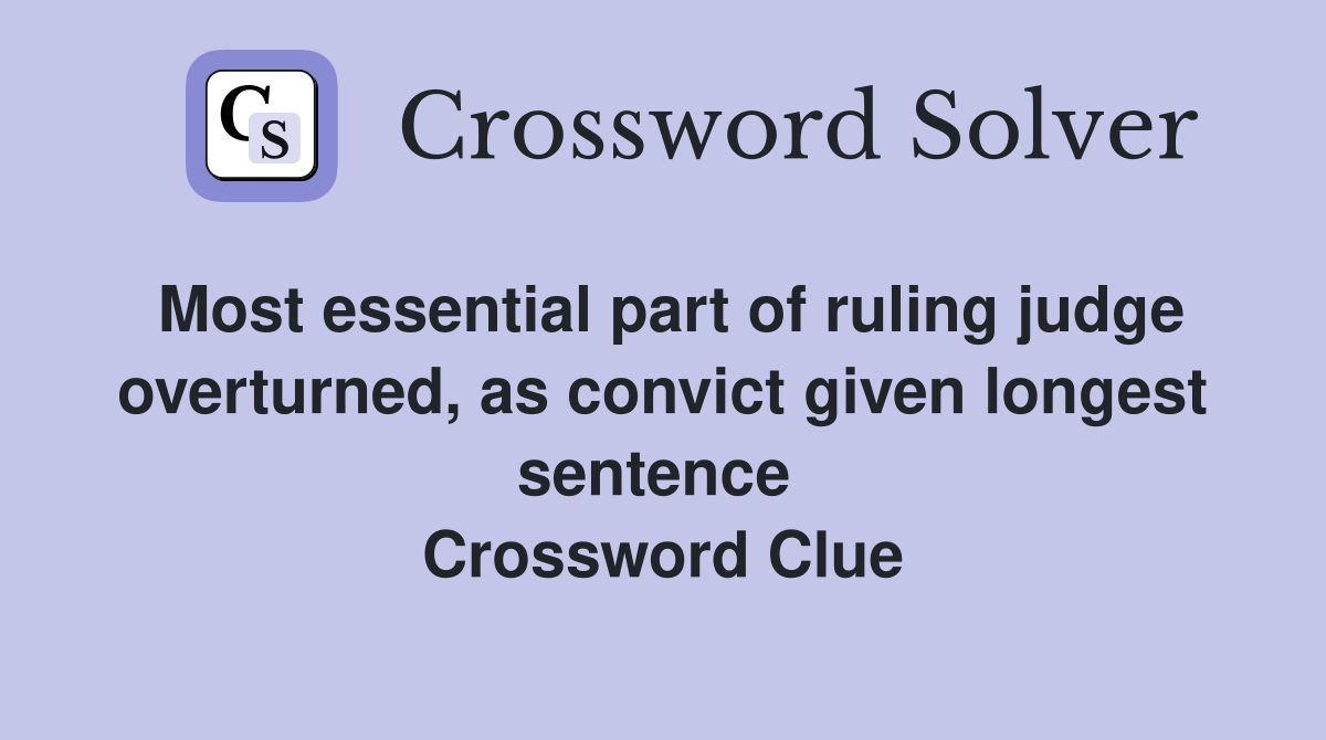 Most essential part of ruling judge overturned, as convict given longest sentence  Crossword Clue