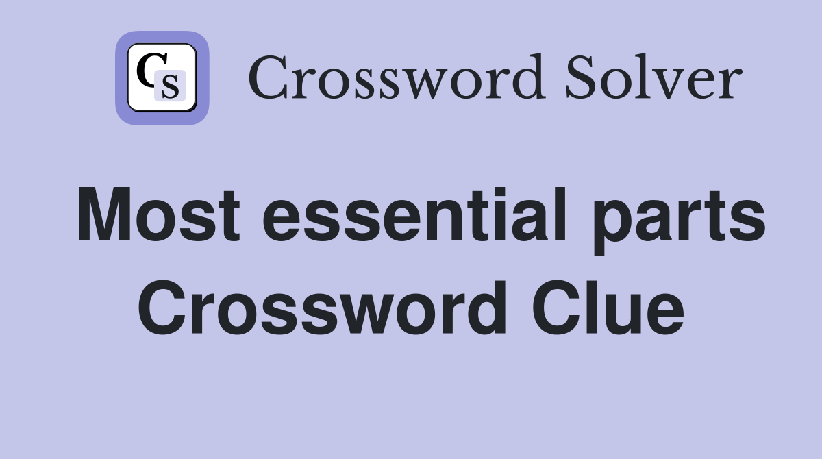 Most essential parts Crossword Clue