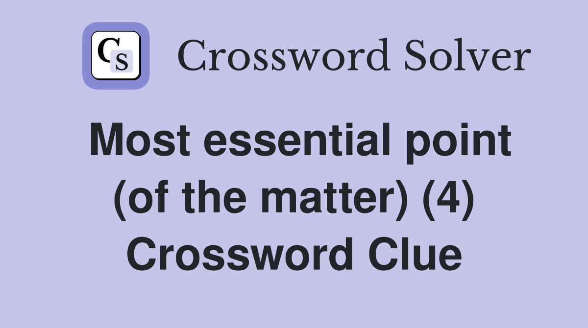 Most essential point (of the matter) (4) Crossword Clue