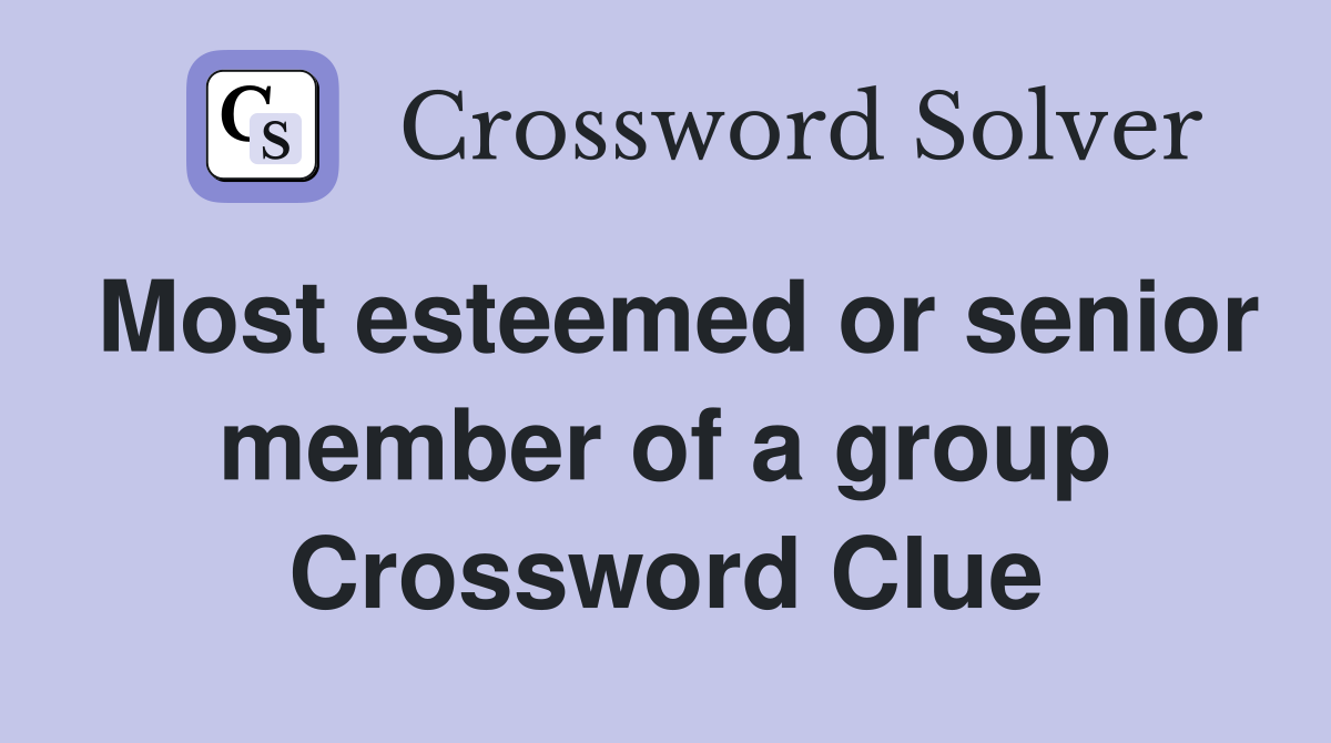 Most esteemed or senior member of a group Crossword Clue