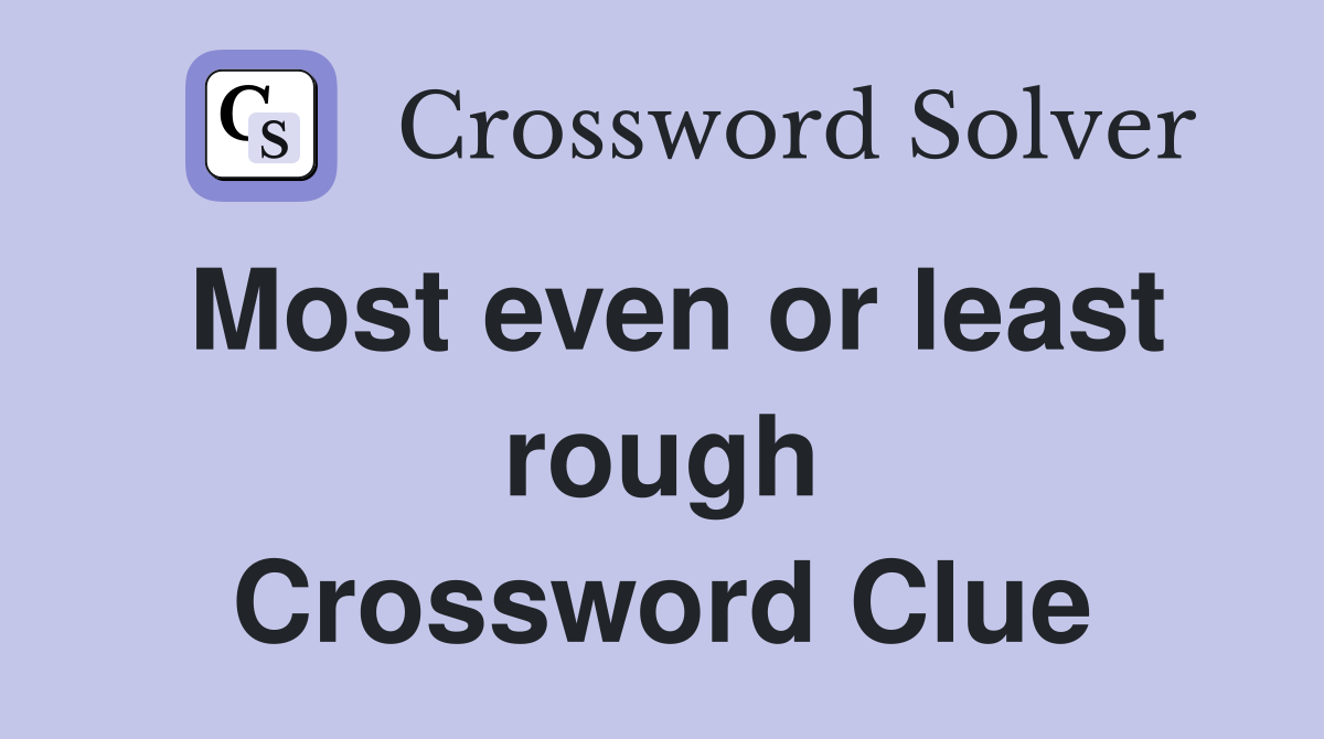 Most even or least rough Crossword Clue
