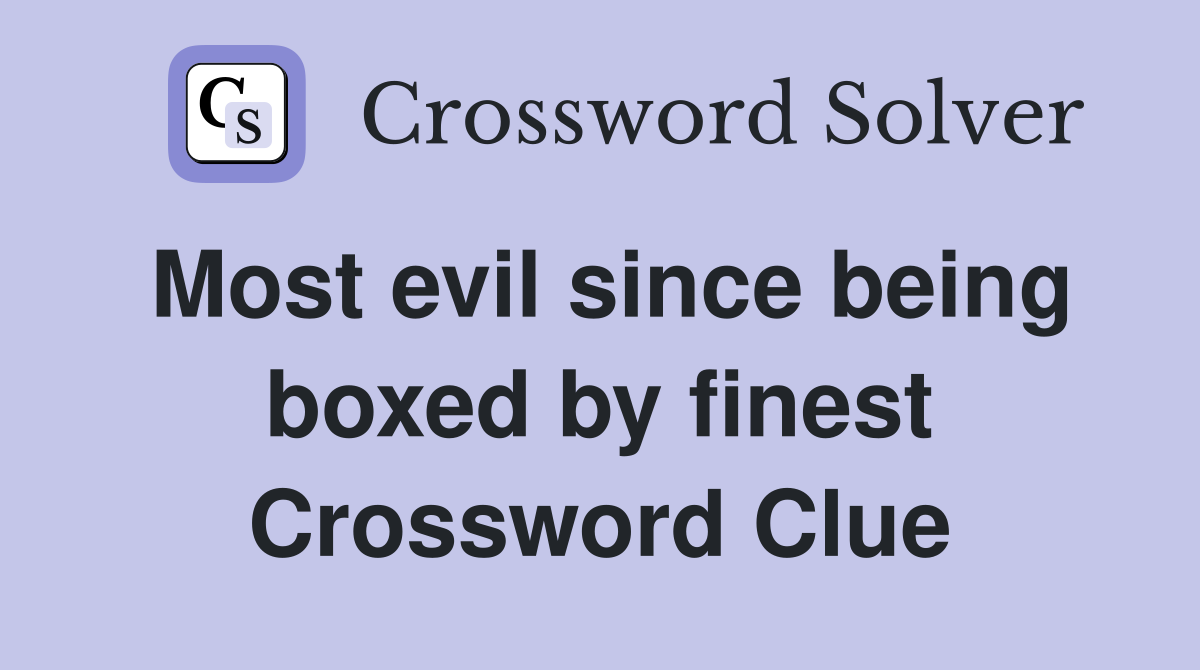 Most evil since being boxed by finest Crossword Clue