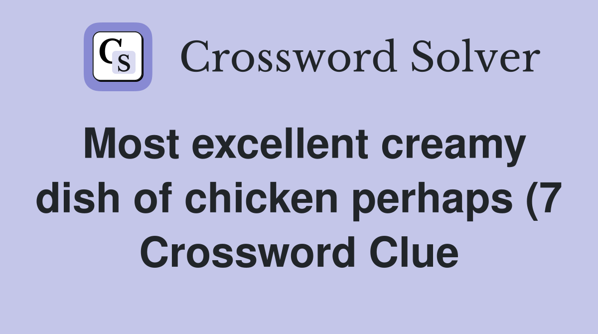 Most excellent creamy dish of chicken perhaps (7) Crossword Clue Most excellent creamy dish of chicken perhaps (7) Crossword Clue