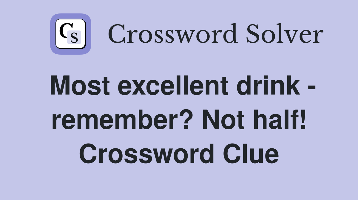 Most excellent drink - remember? Not half! Crossword Clue