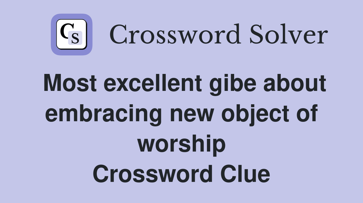 Most excellent gibe about embracing new object of worship Crossword Clue