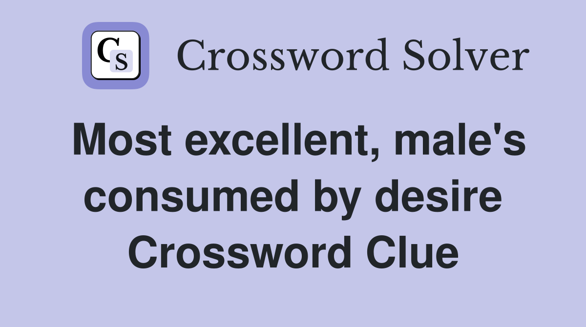 Most excellent, male's consumed by desire Crossword Clue