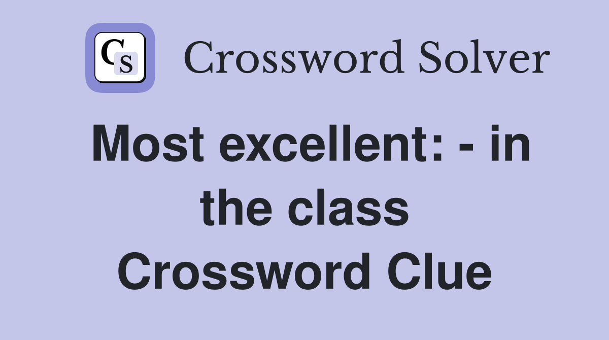 Most excellent: - in the class Crossword Clue