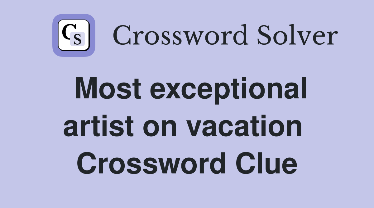 Most exceptional artist on vacation  Crossword Clue